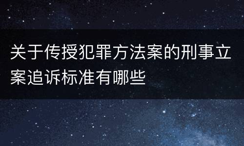 关于传授犯罪方法案的刑事立案追诉标准有哪些