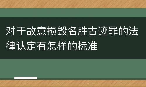 对于故意损毁名胜古迹罪的法律认定有怎样的标准