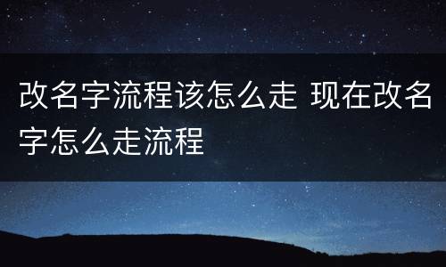 改名字流程该怎么走 现在改名字怎么走流程