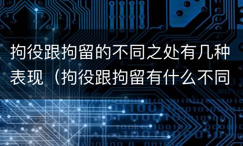 拘役跟拘留的不同之处有几种表现（拘役跟拘留有什么不同）