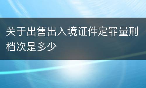关于出售出入境证件定罪量刑档次是多少