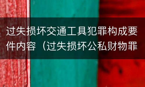 过失损坏交通工具犯罪构成要件内容（过失损坏公私财物罪立案标准）