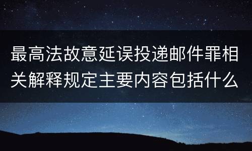 最高法故意延误投递邮件罪相关解释规定主要内容包括什么