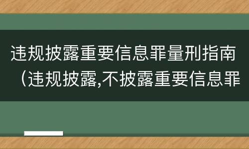 违规披露重要信息罪量刑指南（违规披露,不披露重要信息罪构成要件）