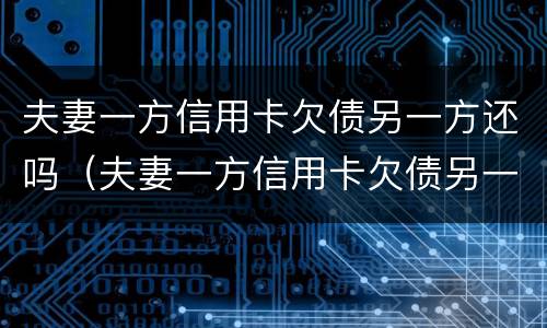 夫妻一方信用卡欠债另一方还吗（夫妻一方信用卡欠债另一方还吗能贷款吗）
