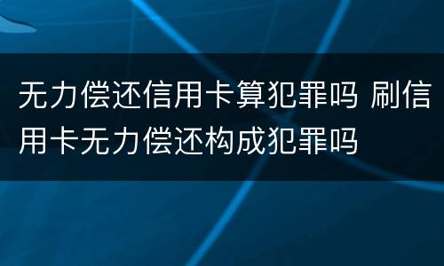 无力偿还信用卡算犯罪吗 刷信用卡无力偿还构成犯罪吗