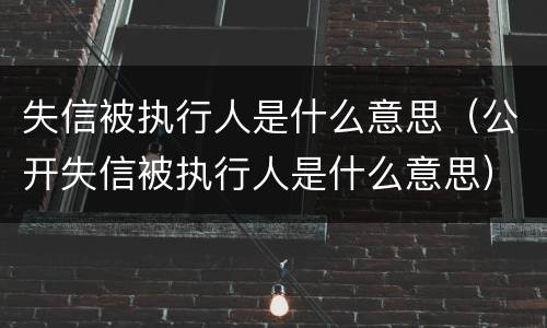失信被执行人是什么意思（公开失信被执行人是什么意思）