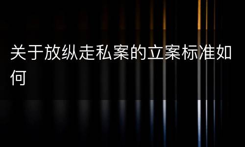 关于放纵走私案的立案标准如何
