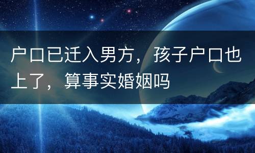 户口已迁入男方，孩子户口也上了，算事实婚姻吗