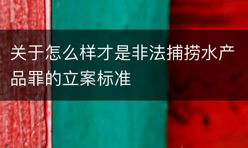 关于怎么样才是非法捕捞水产品罪的立案标准