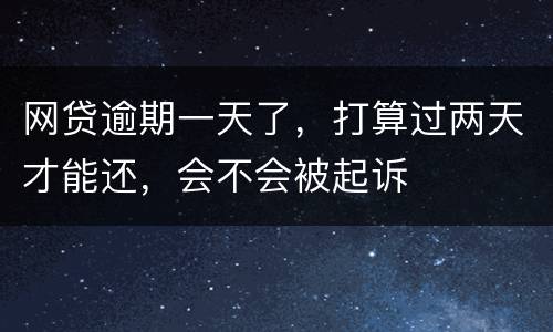 网贷逾期一天了，打算过两天才能还，会不会被起诉