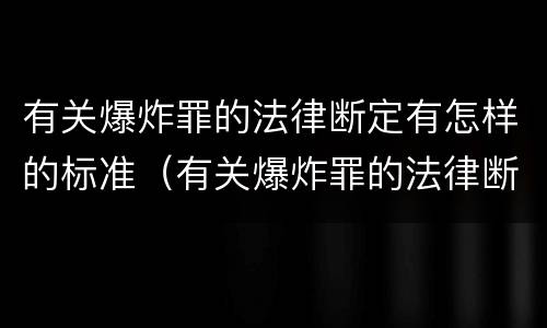 有关爆炸罪的法律断定有怎样的标准（有关爆炸罪的法律断定有怎样的标准和规定）