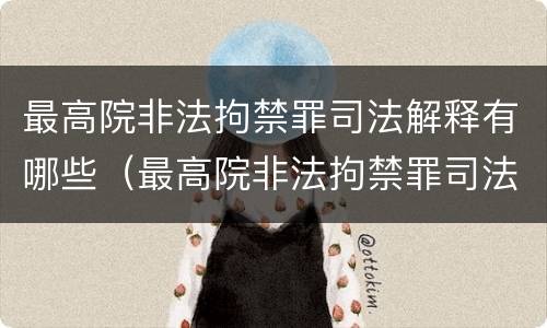 最高院非法拘禁罪司法解释有哪些（最高院非法拘禁罪司法解释有哪些情形）