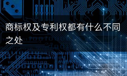 商标权及专利权都有什么不同之处