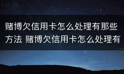 赌博欠信用卡怎么处理有那些方法 赌博欠信用卡怎么处理有那些方法解决