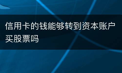 信用卡的钱能够转到资本账户买股票吗