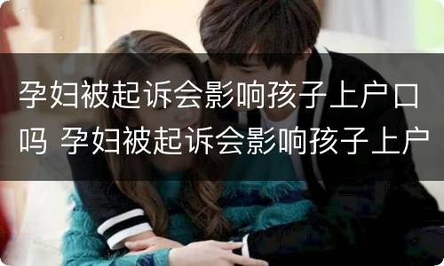 孕妇被起诉会影响孩子上户口吗 孕妇被起诉会影响孩子上户口吗