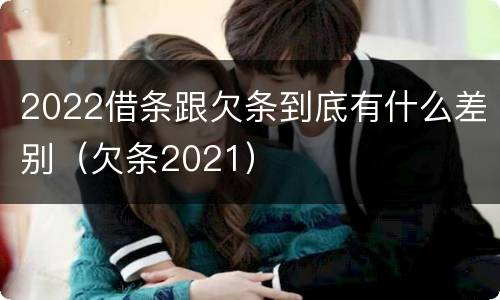 2022借条跟欠条到底有什么差别（欠条2021）