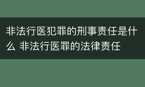 非法行医犯罪的刑事责任是什么 非法行医罪的法律责任