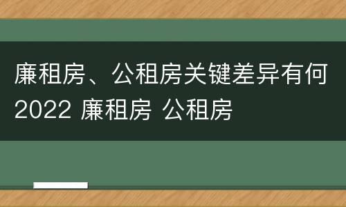 廉租房、公租房关键差异有何2022 廉租房 公租房