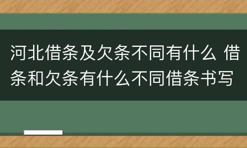 河北借条及欠条不同有什么 借条和欠条有什么不同借条书写