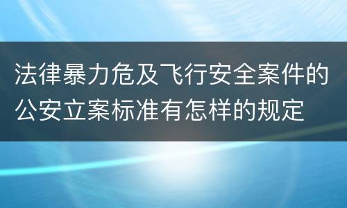 法律暴力危及飞行安全案件的公安立案标准有怎样的规定