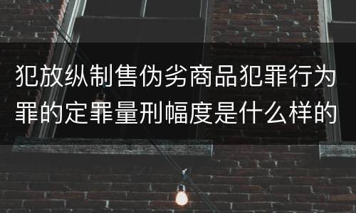 犯放纵制售伪劣商品犯罪行为罪的定罪量刑幅度是什么样的