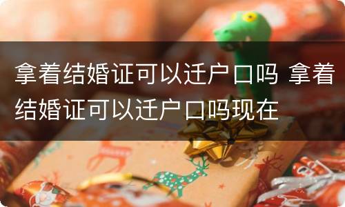 拿着结婚证可以迁户口吗 拿着结婚证可以迁户口吗现在