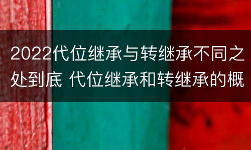 2022代位继承与转继承不同之处到底 代位继承和转继承的概念和适用范围