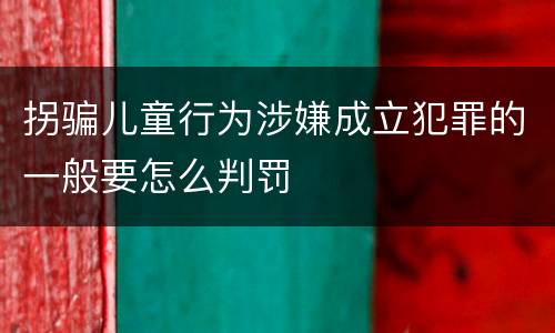 拐骗儿童行为涉嫌成立犯罪的一般要怎么判罚