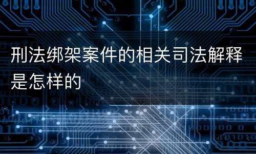 刑法绑架案件的相关司法解释是怎样的