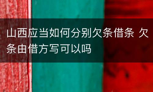 山西应当如何分别欠条借条 欠条由借方写可以吗