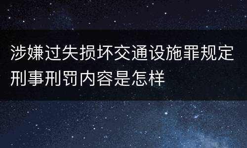 涉嫌过失损坏交通设施罪规定刑事刑罚内容是怎样