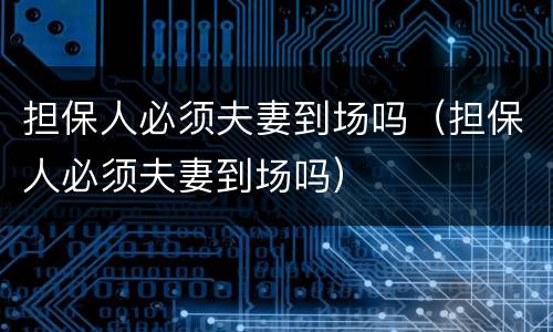 担保人必须夫妻到场吗（担保人必须夫妻到场吗）