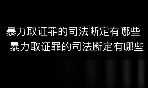 暴力取证罪的司法断定有哪些 暴力取证罪的司法断定有哪些条款