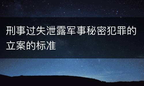 刑事过失泄露军事秘密犯罪的立案的标准