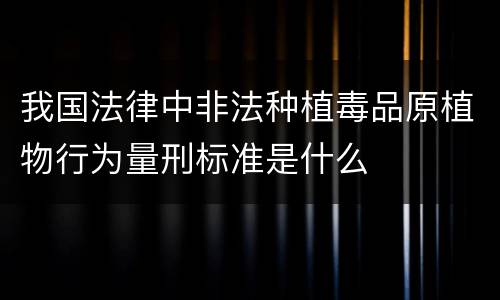 我国法律中非法种植毒品原植物行为量刑标准是什么