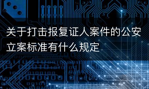 关于打击报复证人案件的公安立案标准有什么规定