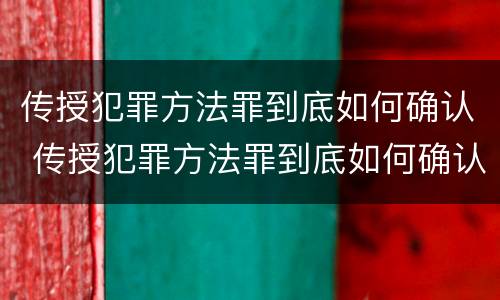 传授犯罪方法罪到底如何确认 传授犯罪方法罪到底如何确认罪名