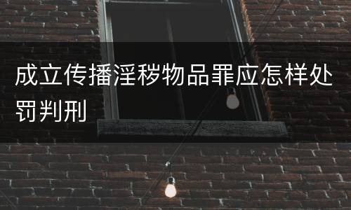 成立传播淫秽物品罪应怎样处罚判刑