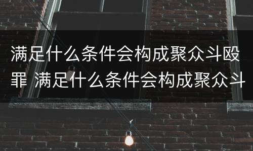 满足什么条件会构成聚众斗殴罪 满足什么条件会构成聚众斗殴罪行