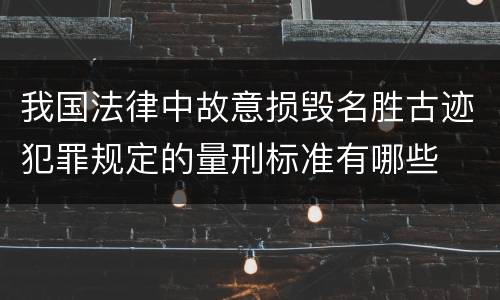 我国法律中故意损毁名胜古迹犯罪规定的量刑标准有哪些