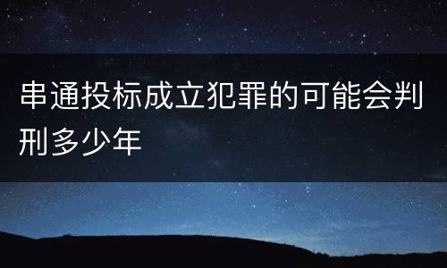 串通投标成立犯罪的可能会判刑多少年