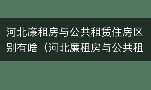 河北廉租房与公共租赁住房区别有啥（河北廉租房与公共租赁住房区别有啥不同）