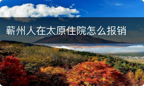 蕲州人在太原住院怎么报销
