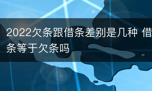 2022欠条跟借条差别是几种 借条等于欠条吗