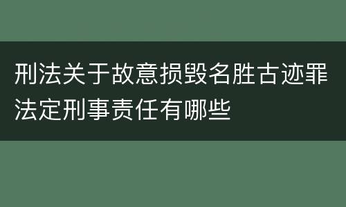 刑法关于故意损毁名胜古迹罪法定刑事责任有哪些