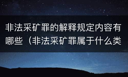 非法采矿罪的解释规定内容有哪些（非法采矿罪属于什么类型罪）