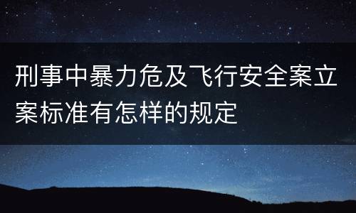 刑事中暴力危及飞行安全案立案标准有怎样的规定