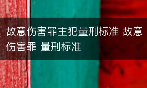 故意伤害罪主犯量刑标准 故意伤害罪 量刑标准